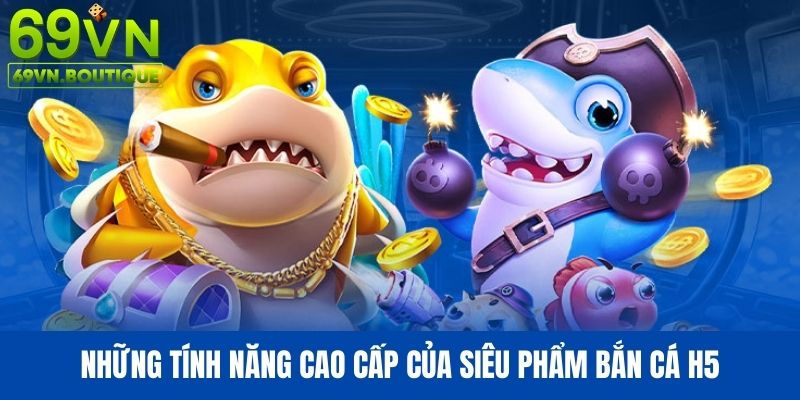 Những tính năng cao cấp của siêu phẩm bắn cá H5