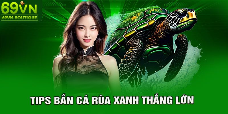 Mẹo hay thắng bắn cá rùa xanh nhanh chóng