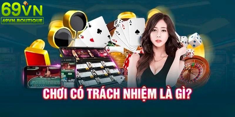 Tìm hiểu chính sách chơi có trách nhiệm tại 69VN